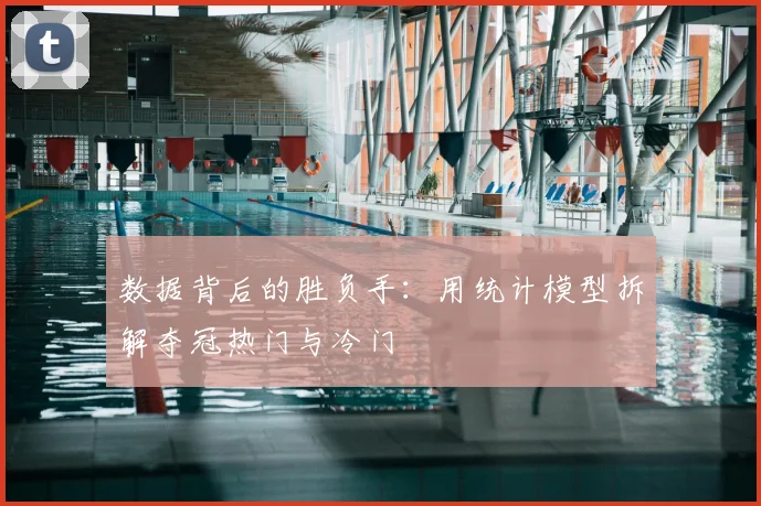 数据背后的胜负手：用统计模型拆解夺冠热门与冷门
