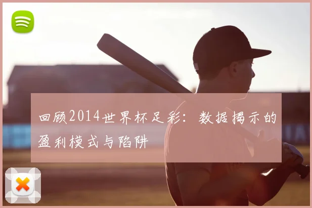 回顾2014世界杯足彩：数据揭示的盈利模式与陷阱