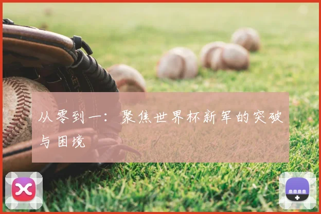 从零到一：聚焦世界杯新军的突破与困境