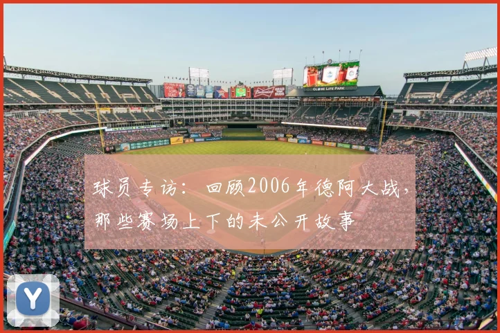 球员专访：回顾2006年德阿大战，那些赛场上下的未公开故事