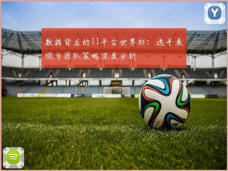 数据背后的11平台世界杯：选手表现与团队策略深度分析