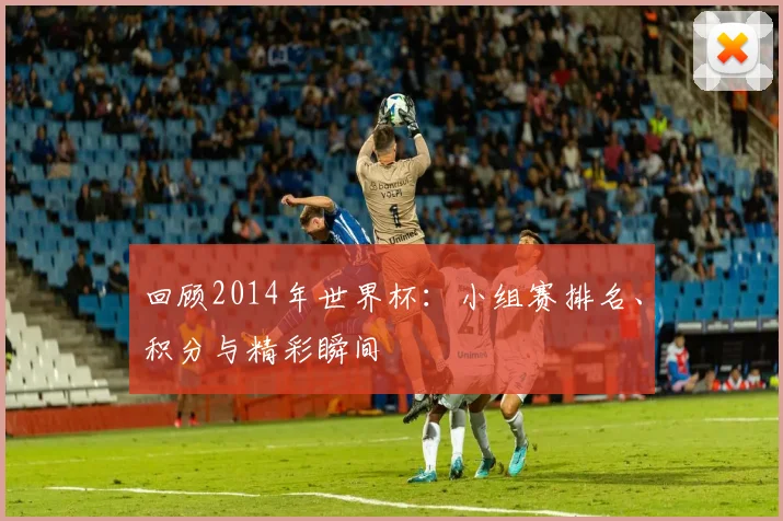 回顾2014年世界杯：小组赛排名、积分与精彩瞬间