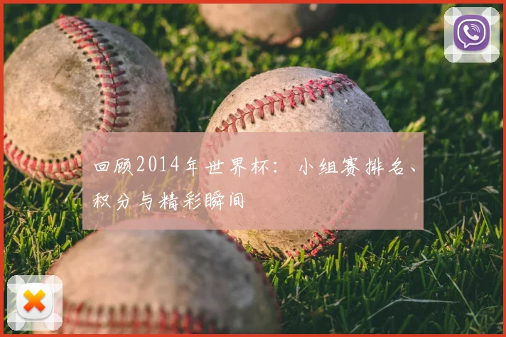 回顾2014年世界杯：小组赛排名、积分与精彩瞬间