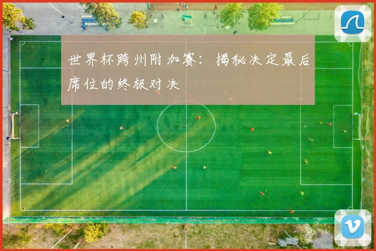 世界杯跨州附加赛：揭秘决定最后席位的终极对决