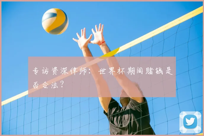 专访资深律师:世界杯期间赌钱是否合法?