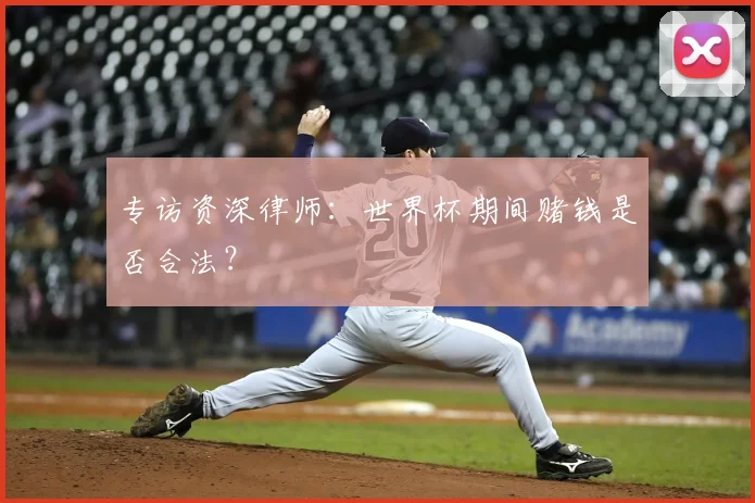 专访资深律师:世界杯期间赌钱是否合法?