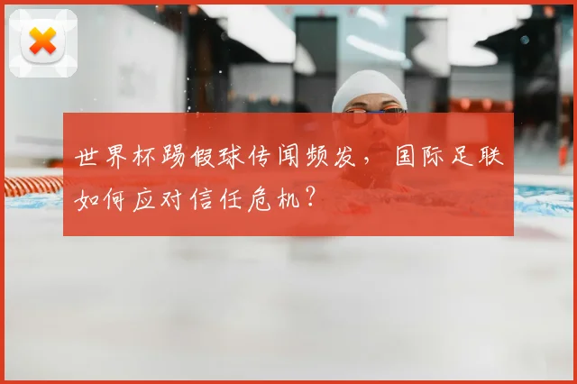 世界杯踢假球传闻频发，国际足联如何应对信任危机？
