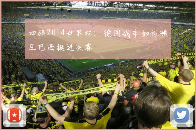 回顾2014世界杯：德国战车如何碾压巴西挺进决赛