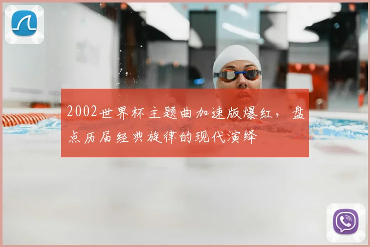 2002世界杯主题曲加速版爆红，盘点历届经典旋律的现代演绎