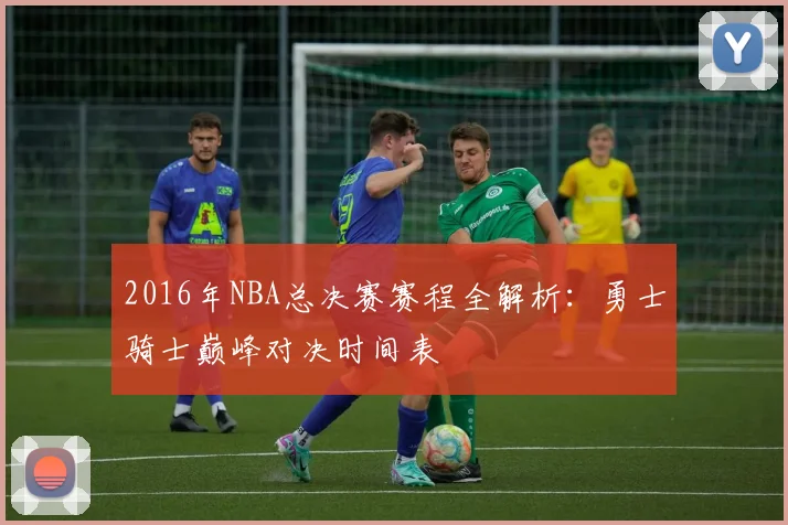 2016年NBA总决赛赛程全解析：勇士骑士巅峰对决时间表