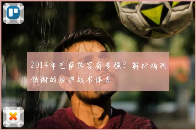 2014年巴萨阵容有多强？解析梅西领衔的经典战术体系