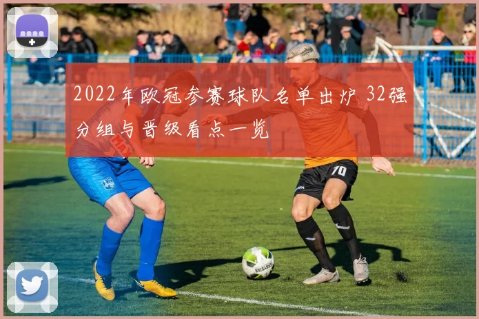 2022年欧冠参赛球队名单出炉 32强分组与晋级看点一览