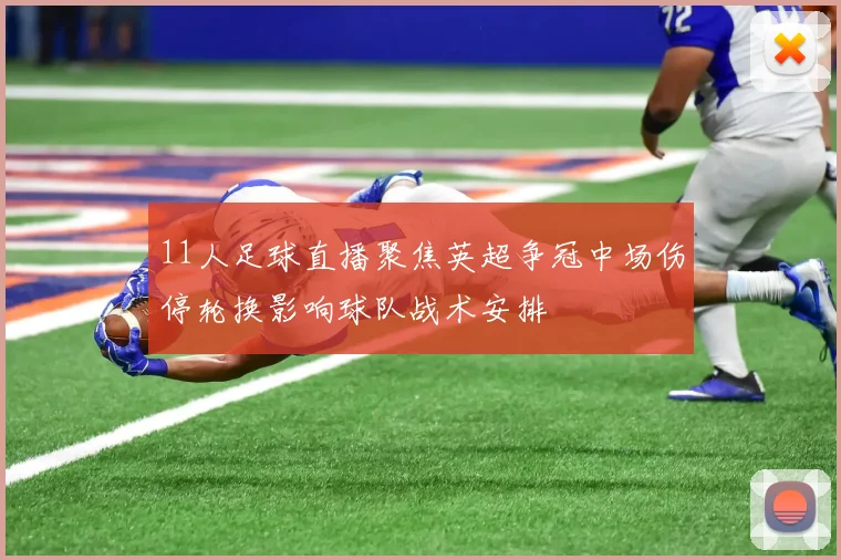 11人足球直播聚焦英超争冠中场伤停轮换影响球队战术安排