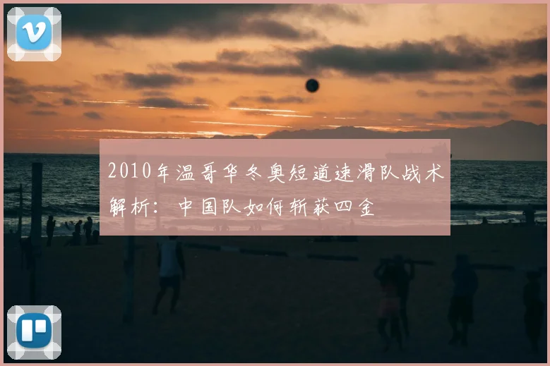 2010年温哥华冬奥短道速滑队战术解析：中国队如何斩获四金