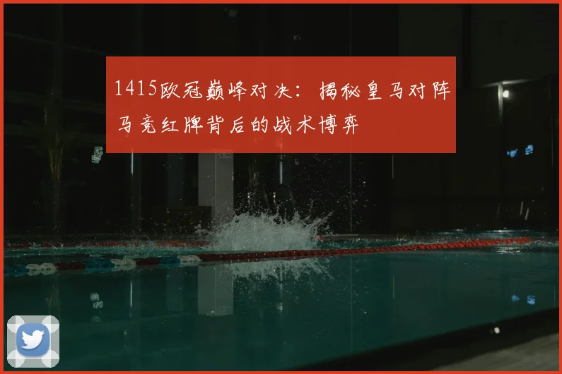 1415欧冠巅峰对决：揭秘皇马对阵马竞红牌背后的战术博弈