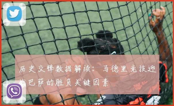 历史交锋数据解读：马德里竞技迎战巴萨的胜负关键因素
