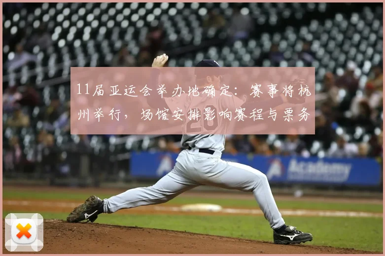 11届亚运会举办地确定：赛事将杭州举行，场馆安排影响赛程与票务