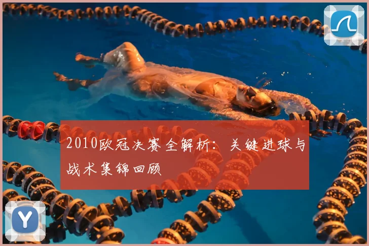 2010欧冠决赛全解析：关键进球与战术集锦回顾