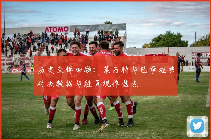 历史交锋回顾：莱万特与巴萨经典对决数据与胜负规律盘点