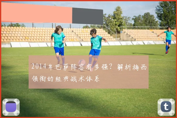 2014年巴萨阵容有多强？解析梅西领衔的经典战术体系